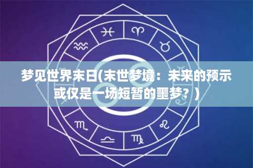 梦见世界末日(末世梦境：未来的预示或仅是一场短暂的噩梦？)