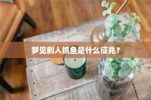 梦见别人抓鱼是什么征兆？