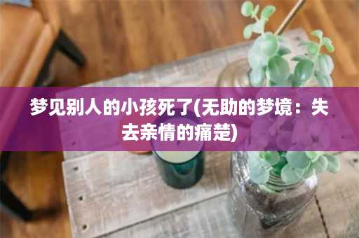 梦见别人的小孩死了(无助的梦境：失去亲情的痛楚)