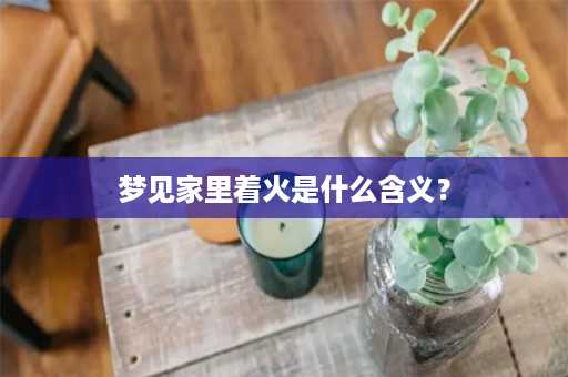 梦见家里着火是什么含义？