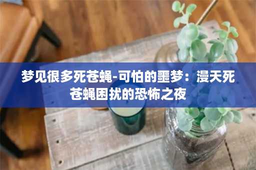 梦见很多死苍蝇-可怕的噩梦：漫天死苍蝇困扰的恐怖之夜