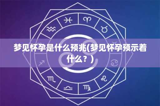 梦见怀孕是什么预兆(梦见怀孕预示着什么？)