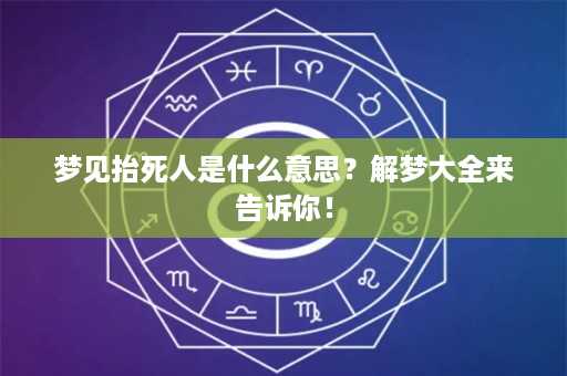 梦见抬死人是什么意思？解梦大全来告诉你！