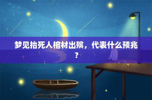 梦见抬死人棺材出殡，代表什么预兆？