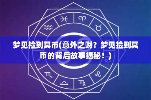 梦见捡到冥币(意外之财？梦见捡到冥币的背后故事揭秘！)