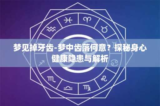 梦见掉牙齿-梦中齿落何意？探秘身心健康隐患与解析