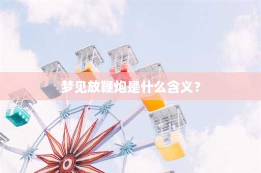 梦见放鞭炮是什么含义？