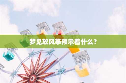 梦见放风筝预示着什么？