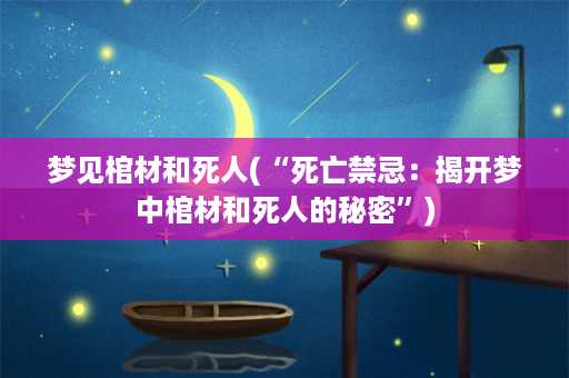 梦见棺材和死人(“死亡禁忌：揭开梦中棺材和死人的秘密”)