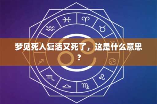 梦见死人复活又死了，这是什么意思？