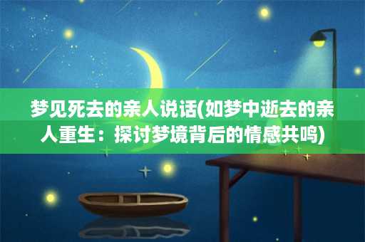 梦见死去的亲人说话(如梦中逝去的亲人重生：探讨梦境背后的情感共鸣)