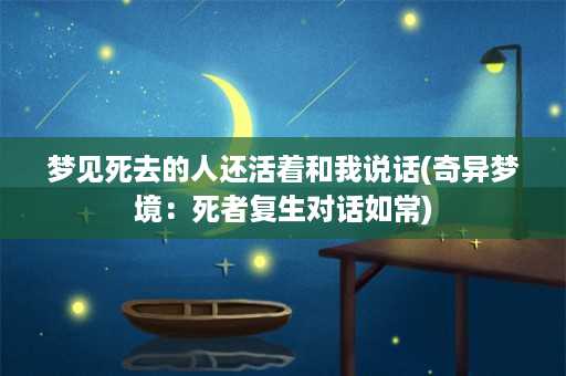 梦见死去的人还活着和我说话(奇异梦境：死者复生对话如常)