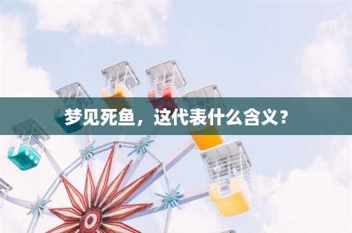 梦见死鱼，这代表什么含义？