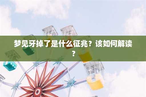 梦见牙掉了是什么征兆？该如何解读？