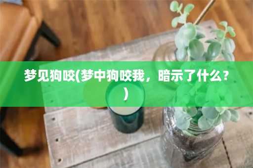 梦见狗咬(梦中狗咬我，暗示了什么？)