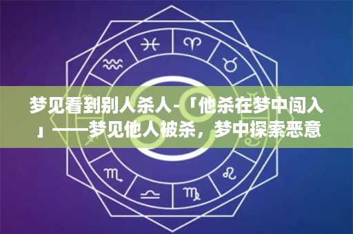 梦见看到别人杀人-「他杀在梦中闯入」——梦见他人被杀，梦中探索恶意的真相