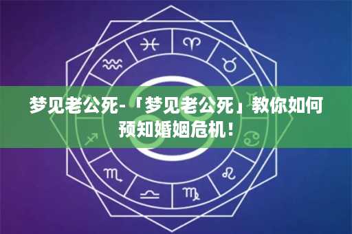 梦见老公死-「梦见老公死」教你如何预知婚姻危机！