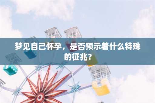 梦见自己怀孕，是否预示着什么特殊的征兆？