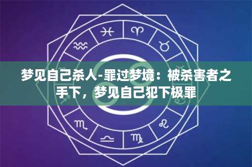 梦见自己杀人-罪过梦境：被杀害者之手下，梦见自己犯下极罪