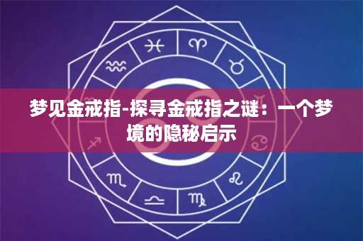 梦见金戒指-探寻金戒指之谜：一个梦境的隐秘启示