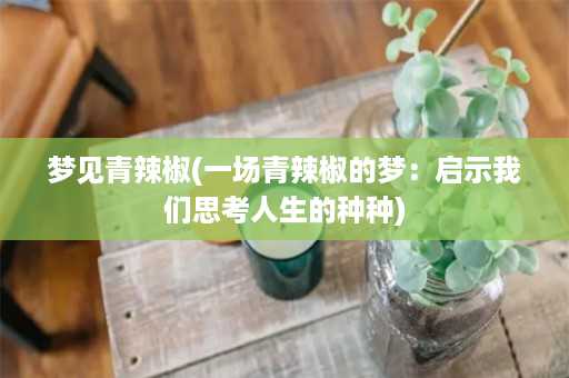 梦见青辣椒(一场青辣椒的梦：启示我们思考人生的种种)