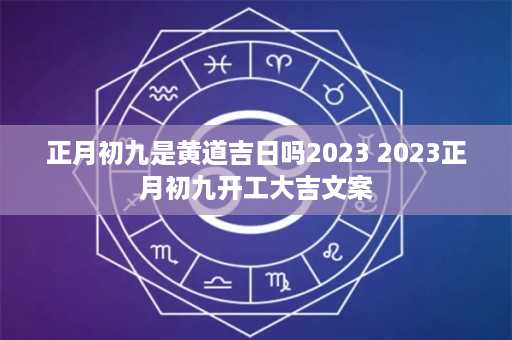 正月初九是黄道吉日吗2023 2023正月初九开工大吉文案