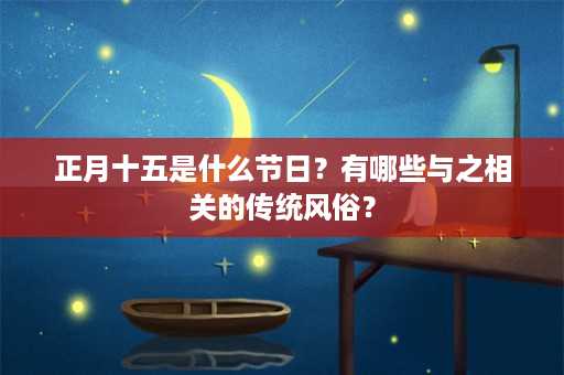 正月十五是什么节日？有哪些与之相关的传统风俗？