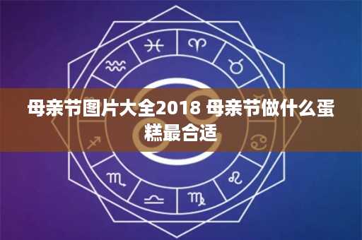 母亲节图片大全2018 母亲节做什么蛋糕最合适