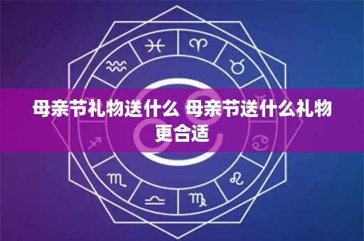 母亲节礼物送什么 母亲节送什么礼物更合适