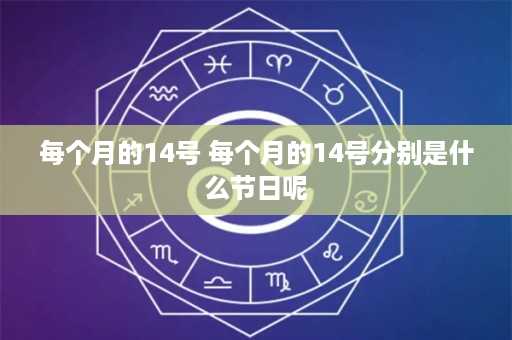 每个月的14号 每个月的14号分别是什么节日呢