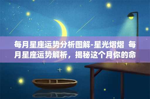 每月星座运势分析图解-星光熠熠  每月星座运势解析，揭秘这个月你的命运