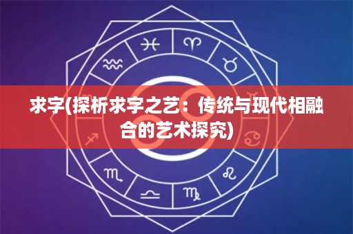 求字(探析求字之艺：传统与现代相融合的艺术探究)