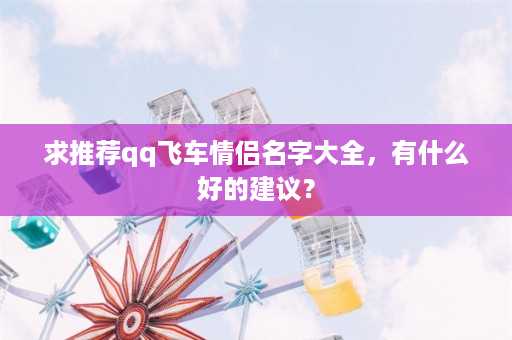 求推荐qq飞车情侣名字大全，有什么好的建议？