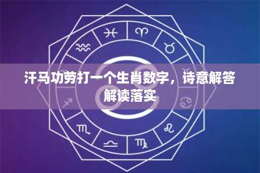 汗马功劳打一个生肖数字，诗意解答解读落实