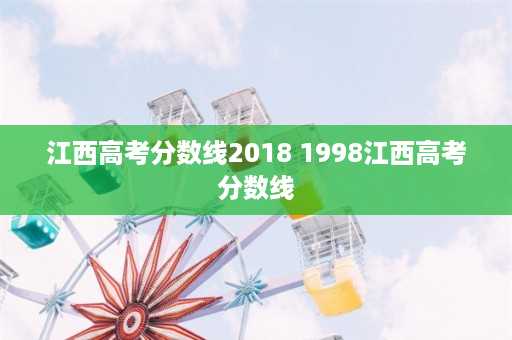 江西高考分数线2018 1998江西高考分数线