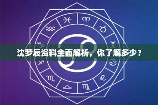 沈梦辰资料全面解析，你了解多少？