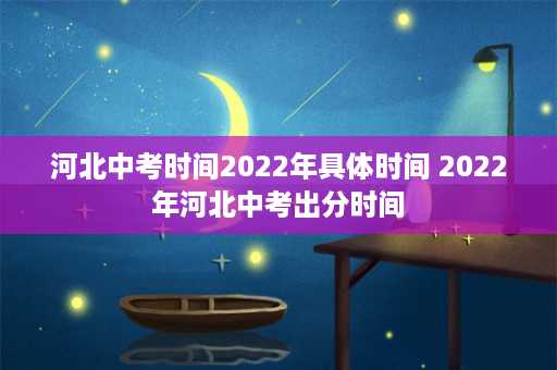 河北中考时间2022年具体时间 2022年河北中考出分时间