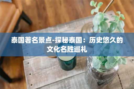 泰国著名景点-探秘泰国：历史悠久的文化名胜巡礼