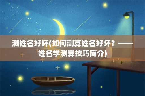 测姓名好坏(如何测算姓名好坏？——姓名学测算技巧简介)