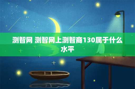 测智网 测智网上测智商130属于什么水平