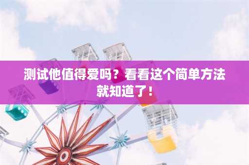 测试他值得爱吗？看看这个简单方法就知道了！