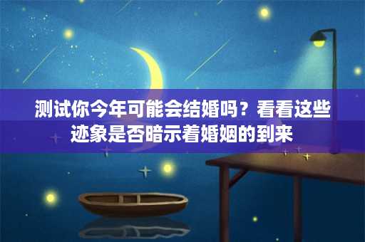 测试你今年可能会结婚吗？看看这些迹象是否暗示着婚姻的到来