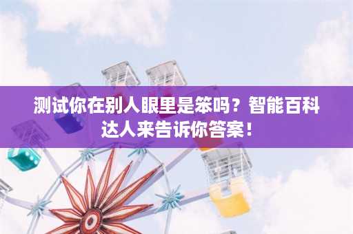 测试你在别人眼里是笨吗？智能百科达人来告诉你答案！