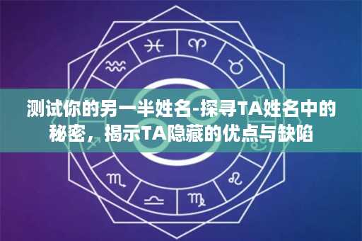 测试你的另一半姓名-探寻TA姓名中的秘密，揭示TA隐藏的优点与缺陷