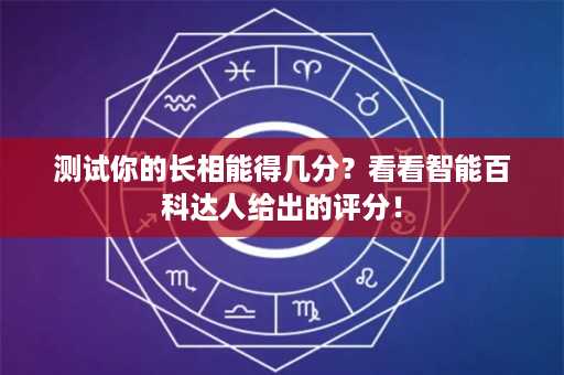 测试你的长相能得几分？看看智能百科达人给出的评分！