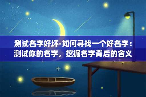 测试名字好坏-如何寻找一个好名字：测试你的名字，挖掘名字背后的含义