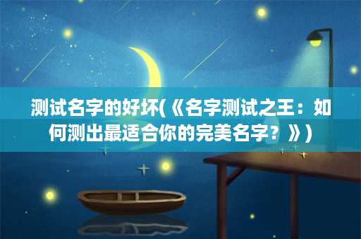 测试名字的好坏(《名字测试之王：如何测出最适合你的完美名字？》)