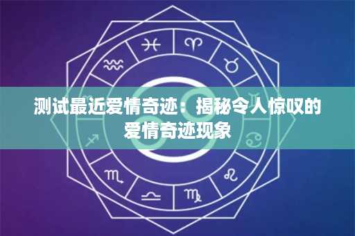 测试最近爱情奇迹：揭秘令人惊叹的爱情奇迹现象