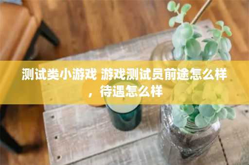 测试类小游戏 游戏测试员前途怎么样，待遇怎么样