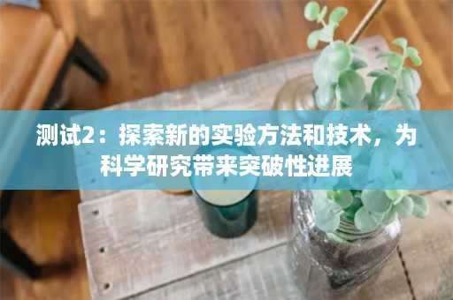 测试2：探索新的实验方法和技术，为科学研究带来突破性进展